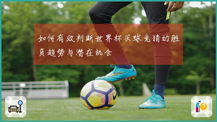 如何有效判断世界杯买球竞猜的胜负趋势与潜在机会