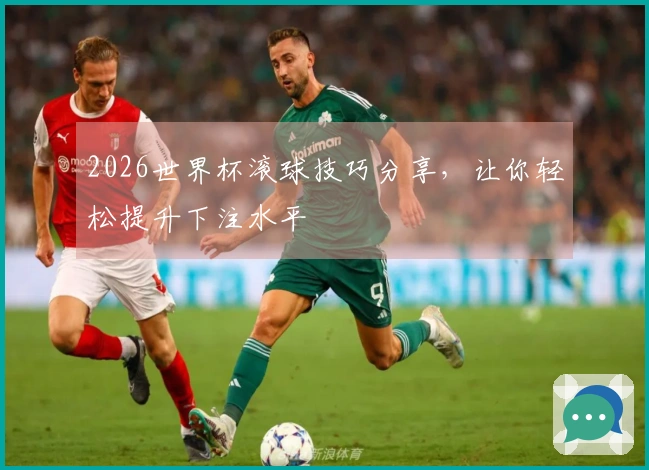 2026世界杯滚球技巧分享，让你轻松提升下注水平