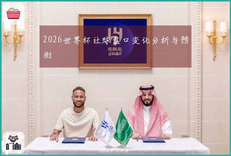 2026世界杯让球盘口变化分析与预测