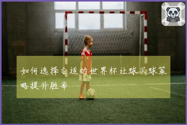 如何选择合适的世界杯让球买球策略提升胜率