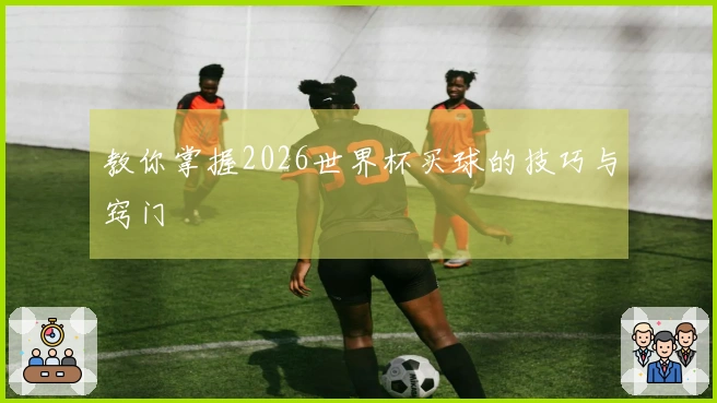 教你掌握2026世界杯买球的技巧与窍门