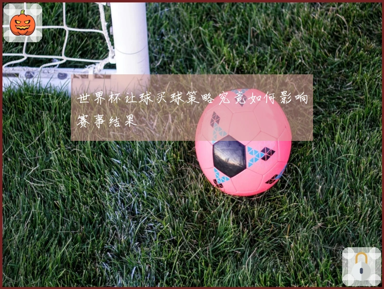 世界杯让球买球策略究竟如何影响赛事结果